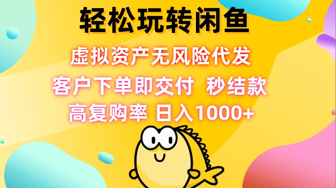 轻松玩转闲鱼 虚拟资产无风险代发 客户下单即交付 秒结款 高复购率 日…-南友云赚