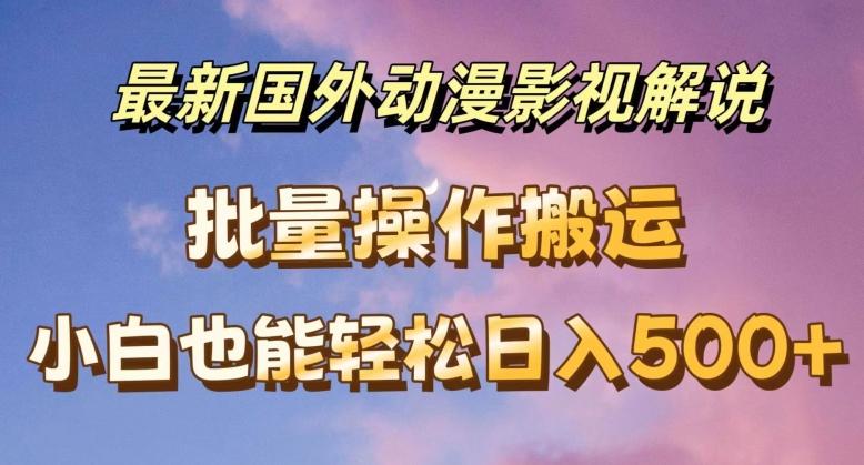 最新国外动漫影视解说，批量下载自动翻译，小白也能轻松日入500+【揭秘】-南友云赚
