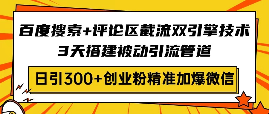 百度搜索+评论区截流双引擎技术，3天搭建被动引流管道，日引300+创业粉…-南友云赚