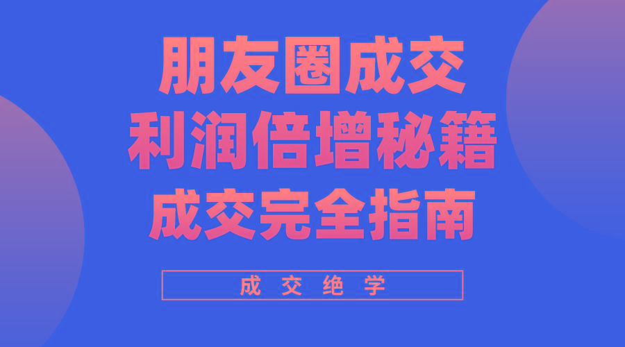 利用朋友圈成交年入100万，朋友圈成交利润倍增秘籍-南友云赚
