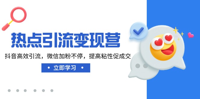 热点引流变现营，抖音高效引流，微信加粉不停，提高粘性促成交-南友云赚