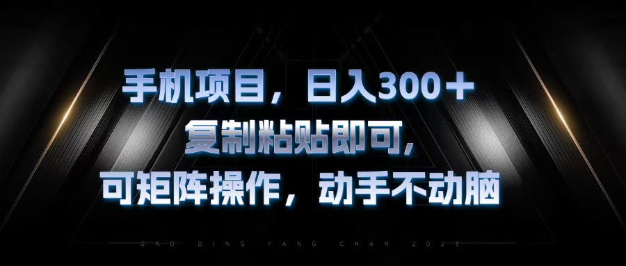 手机项目，日入300+，复制黏贴即可，可矩阵操作，动手不动脑-南友云赚