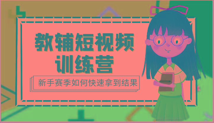 教辅短视频训练营-新手赛季如何快速拿到结果(15节课)-南友云赚