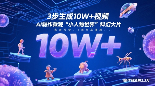 3步生成10W+视频，AI制作微观“小人物世界”科幻大片，条条万赞，1条作品涨粉2.3W-南友云赚