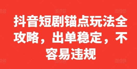 抖音短剧锚点玩法全攻略，出单稳定，不容易违规-南友云赚