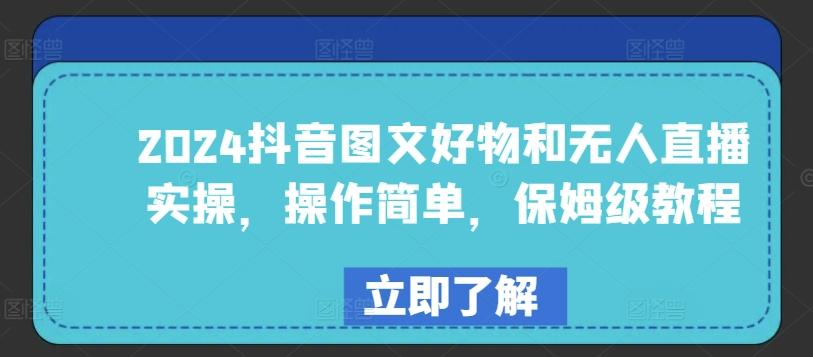 2024抖音图文好物和无人直播实操，操作简单，保姆级教程-南友云赚