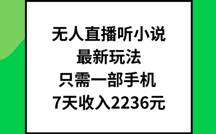 无人直播听小说最新玩法，只需一部手机，7天收入2236元【揭秘】-南友云赚