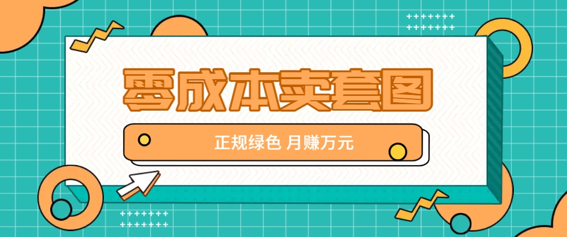零成本卖套图，绿色正规项目，简单操作月收益10000+【揭秘】-南友云赚