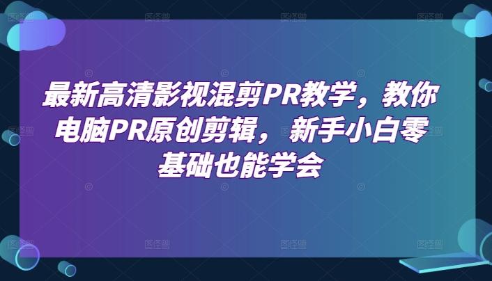 最新高清影视混剪PR教学，教你电脑PR原创剪辑， 新手小白零基础也能学会-南友云赚