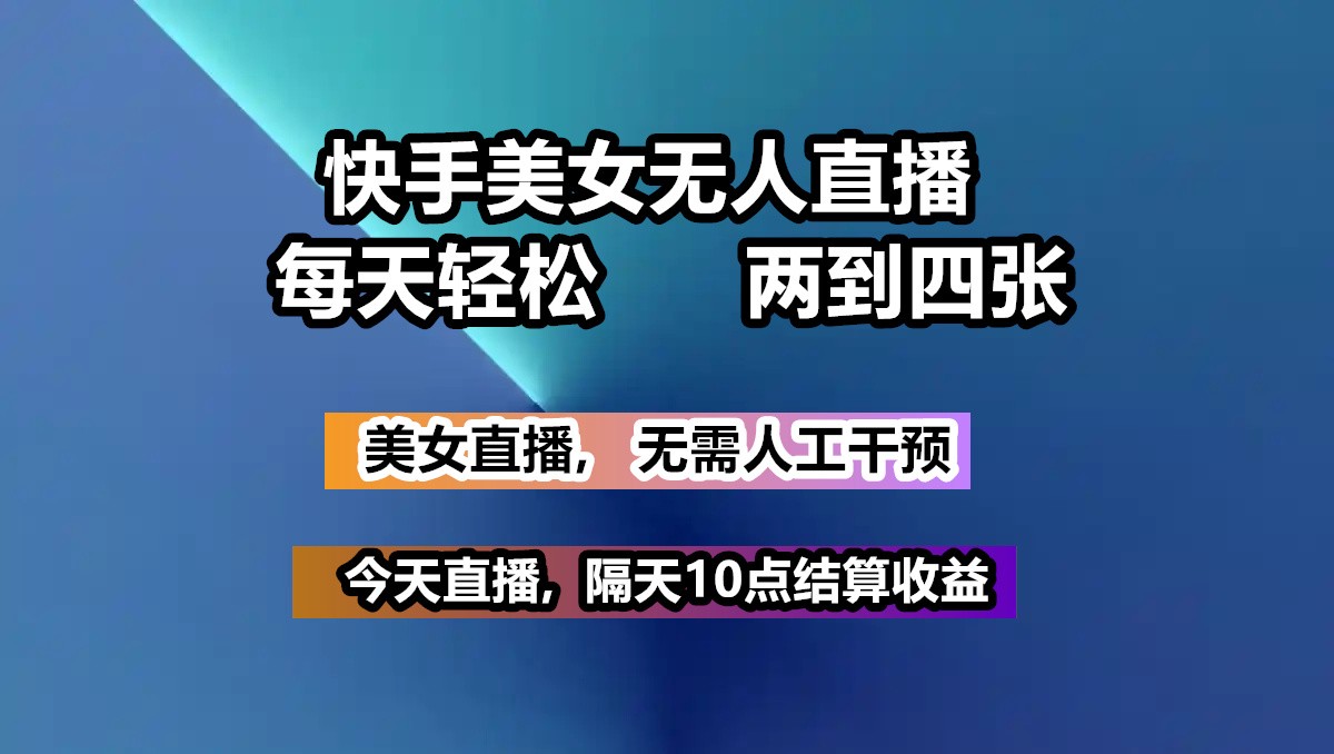 快手美女无人直播, 每天最少一到三张,全程托管无需人工干涉-南友云赚