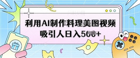 利用AI制作料理美图视频吸引人日入5张-南友云赚