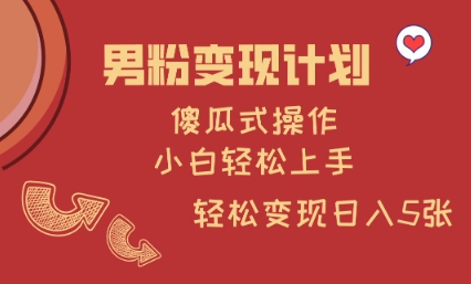 男粉变现计划，傻瓜式操作，小白轻松日入多张【揭秘】-南友云赚