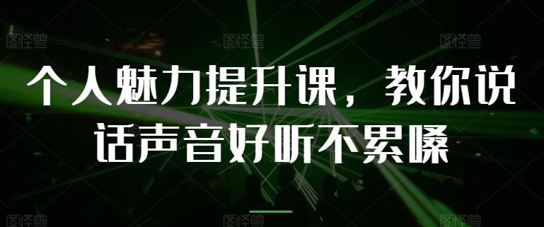 个人魅力提升课，教你说话声音好听不累嗓-南友云赚
