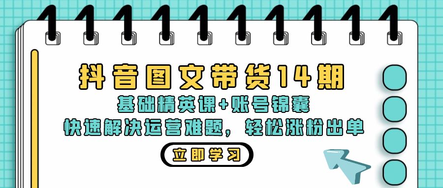 抖音 图文带货14期：基础精英课+账号锦囊，快速解决运营难题 轻松涨粉出单-南友云赚