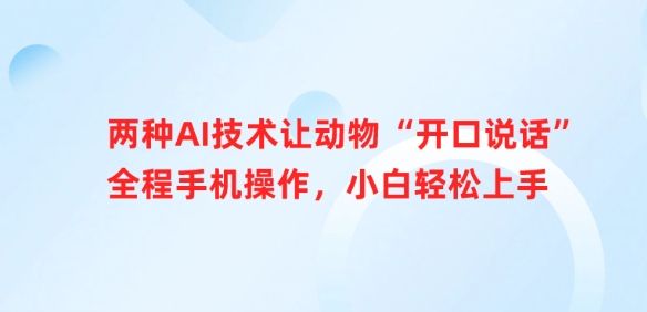 两种AI技术让动物“开口说话”全程手机操作，小白轻松上手-南友云赚