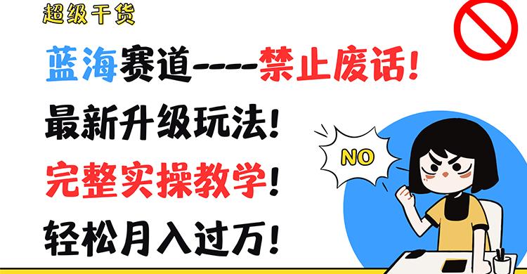 超级干货！蓝海赛道-禁止废话！最新升级玩法！完整实操教学！轻松月入过万！-南友云赚
