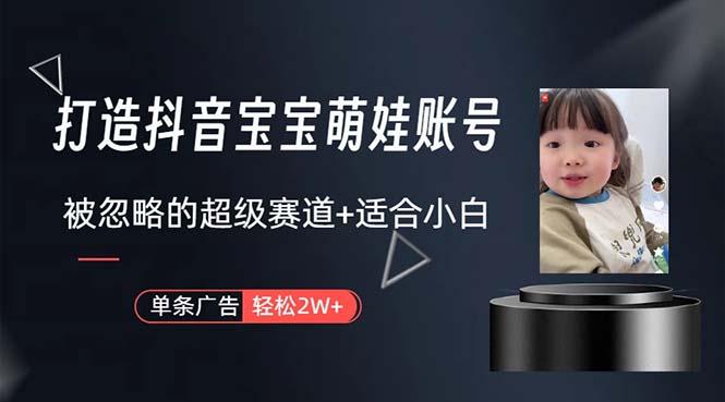打造抖音宝宝账号，一条广告2W，大部分人忽略的超级赛道，小白简单入手-南友云赚