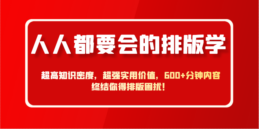 人人都要会的排版学，超高知识密度，超强实用价值，600+分钟内容终结你得排版困扰！-南友云赚
