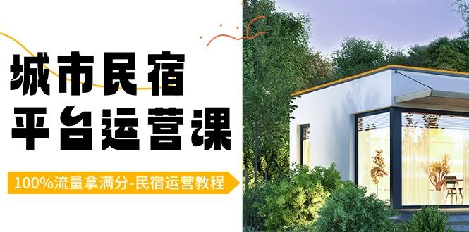 城市民宿-平台运营课，100%流量拿满分-民宿运营教程(18节课)-南友云赚