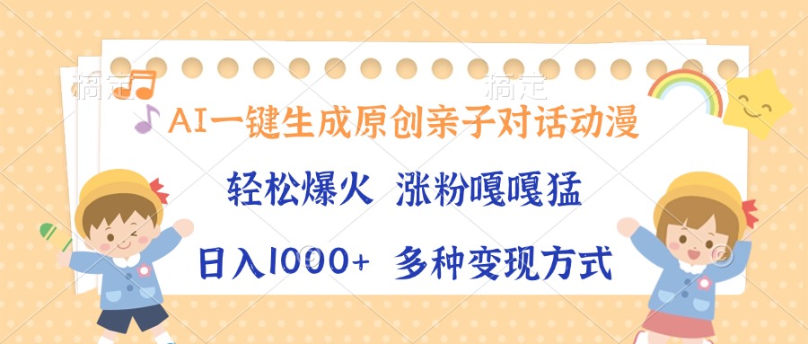 AI一键生成原创亲子对话动漫，单条视频播放破千万 ，日入1000+，多种变…-南友云赚