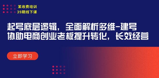 (9806期)某收费培训39期线下课：起号底层逻辑，全面解析多维 建号，协助电商创业…-南友云赚