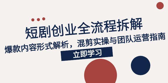 2025短剧创业全流程拆解，爆款内容形式解析，混剪实操与团队运营指南-南友云赚