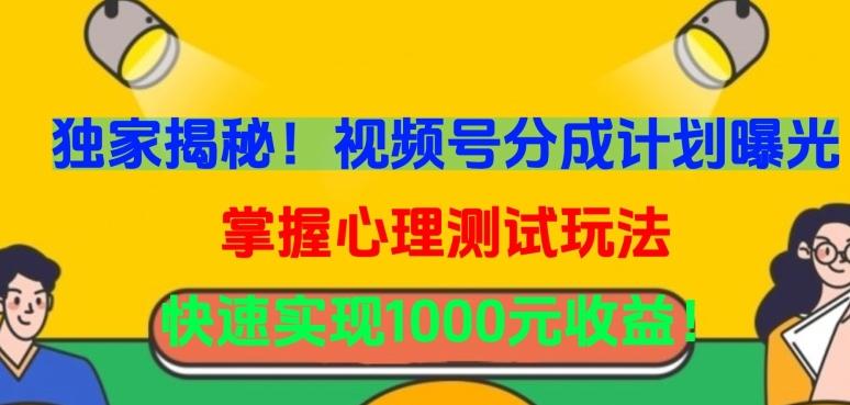 独家揭秘！视频号分成计划曝光，掌握心理测试玩法，快速实现1000元收益【揭秘】-南友云赚