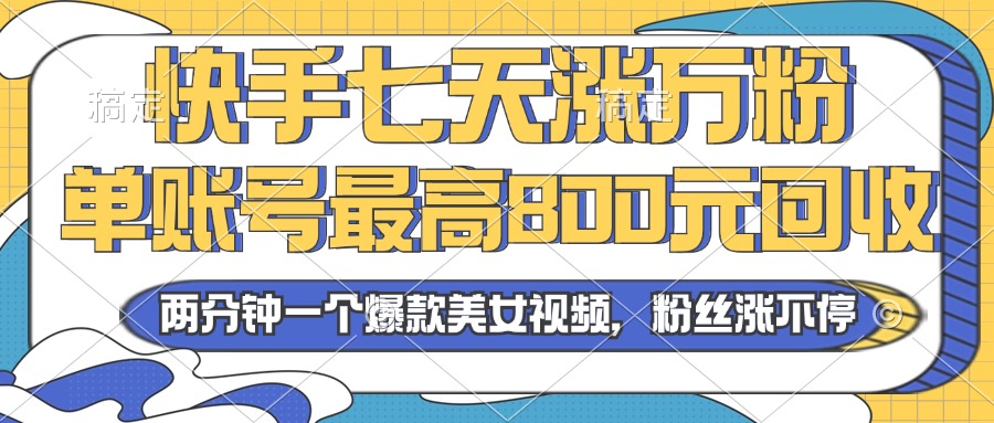 2024年快手七天涨万粉，但账号最高800元回收。两分钟一个爆款美女视频-南友云赚
