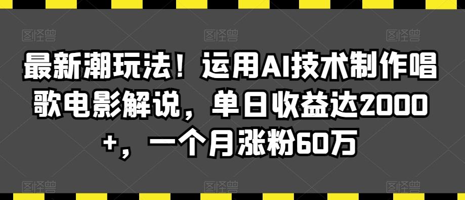 最新潮玩法！运用AI技术制作唱歌电影解说，单日收益达2000+，一个月涨粉60万【揭秘】-南友云赚