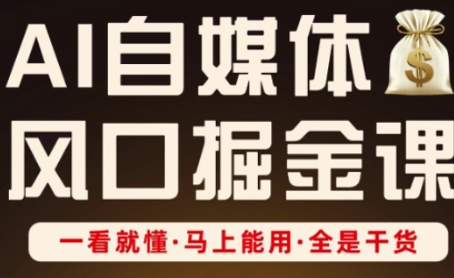 AI自媒体风口掘金课，一看就懂·马上能用·全是干货-南友云赚