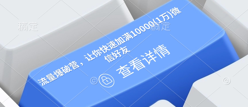 流量爆破营，让你快速加满10000(1万)微信好友-南友云赚