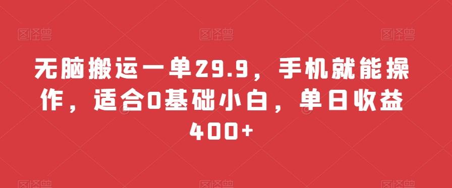 无脑搬运一单29.9，手机就能操作，适合0基础小白，单日收益400+-南友云赚