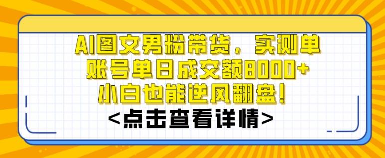 AI图文男粉带货，实测单账号单天成交额8000+，最关键是操作简单，小白看了也能上手【揭秘】-南友云赚