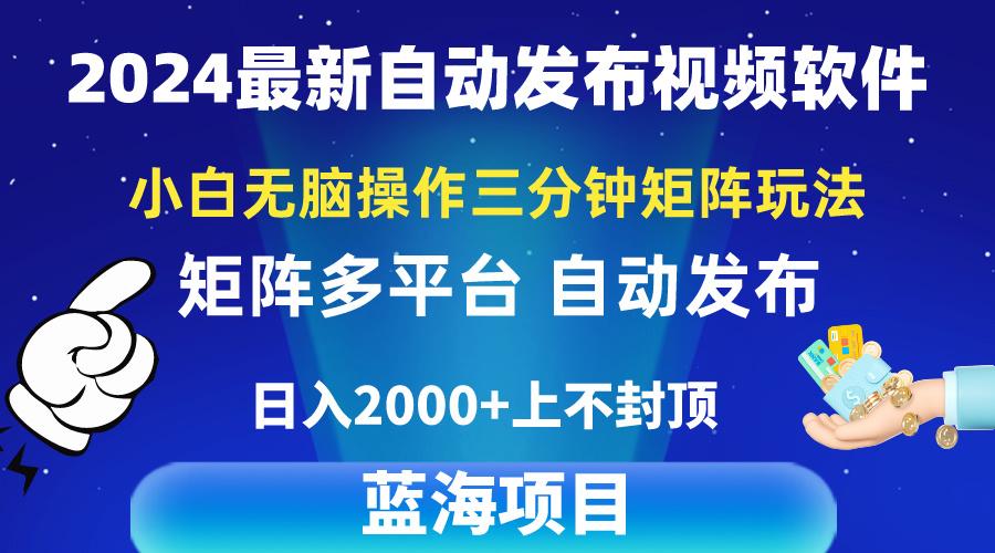 2024最新视频矩阵玩法，小白无脑操作，轻松操作，3分钟一个视频，日入2k+-南友云赚