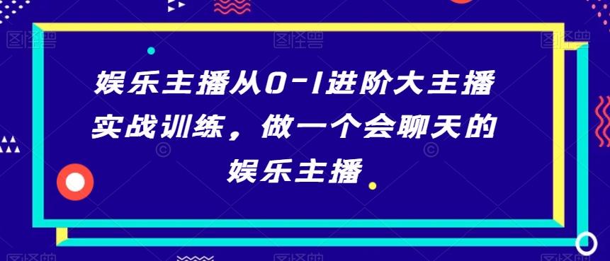 娱乐主播从0-1进阶大主播实战训练，做一个会聊天的娱乐主播-南友云赚