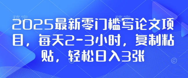 2025最新零门槛写论文项目，每天2-3小时，复制粘贴，轻松日入3张，附详细资料教程【揭秘】-南友云赚