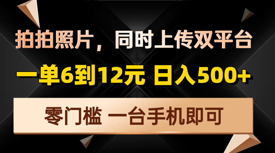 拍拍照片，同时上传双平台，一单6到12元，轻轻松松日入500+，零门槛，…-南友云赚
