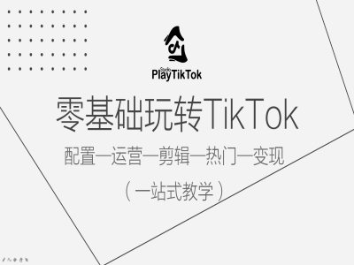 零基础玩转TikTok，配置一运营一剪辑一热门一变现，一站式教学-南友云赚