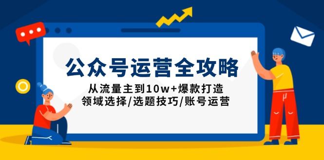 公众号运营全攻略：从流量主到10w+爆款打造，领域选择/选题技巧/账号运营-南友云赚