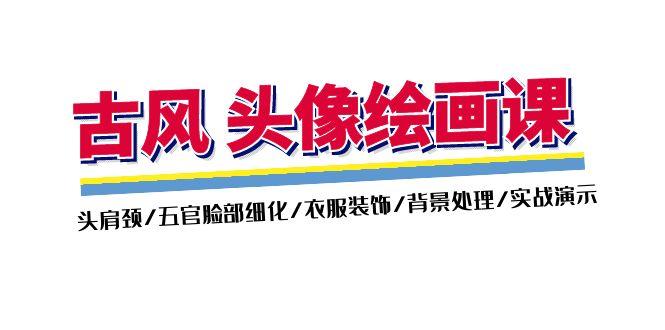 古风-头像绘画课-2期：头肩颈/五官脸部细化/衣服装饰/背景处理/实战演示-南友云赚