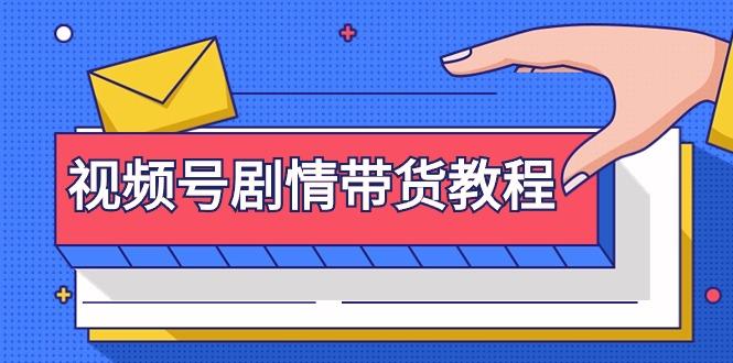 (9283期)视频号剧情带货教程：注册视频号-找剧情视频-剪辑-修改剧情-去重/等等-南友云赚