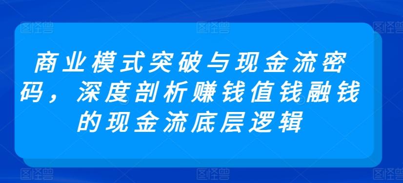 商业模式突破与现金流密码，深度剖析赚钱值钱融钱的现金流底层逻辑-南友云赚