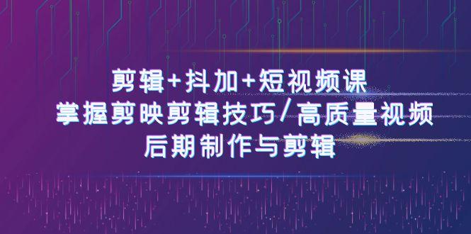 剪辑+抖加+短视频课： 掌握剪映剪辑技巧/高质量视频/后期制作与剪辑(50节)-南友云赚