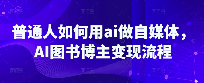 普通人如何用ai做自媒体，AI图书博主变现流程-南友云赚