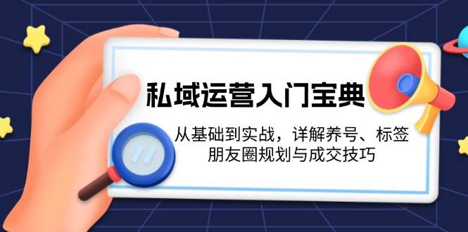 私域运营入门宝典：从基础到实战，详解养号、标签、朋友圈规划与成交技巧-南友云赚