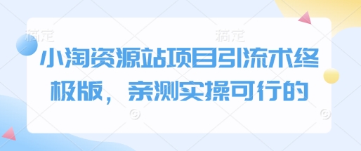 小淘资源站项目引流术终极版，亲测实操可行的-南友云赚