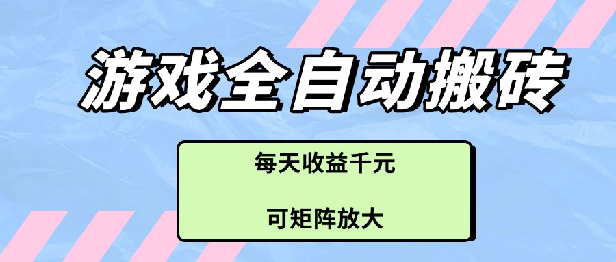 游戏全自动搬砖项目，每天收益千元，可矩阵放大-南友云赚