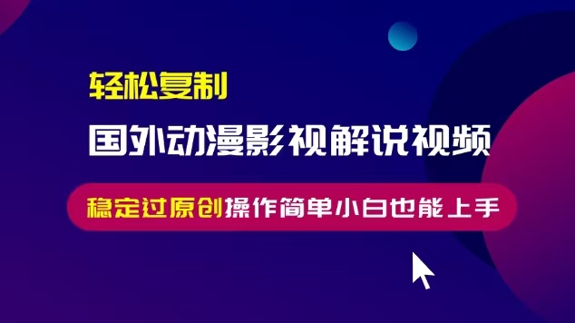 轻松复制国外动漫影视解说视频，无脑搬运稳定过原创，操作简单小白也能…-南友云赚