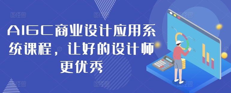 AIGC商业设计应用系统课程，让好的设计师更优秀-南友云赚