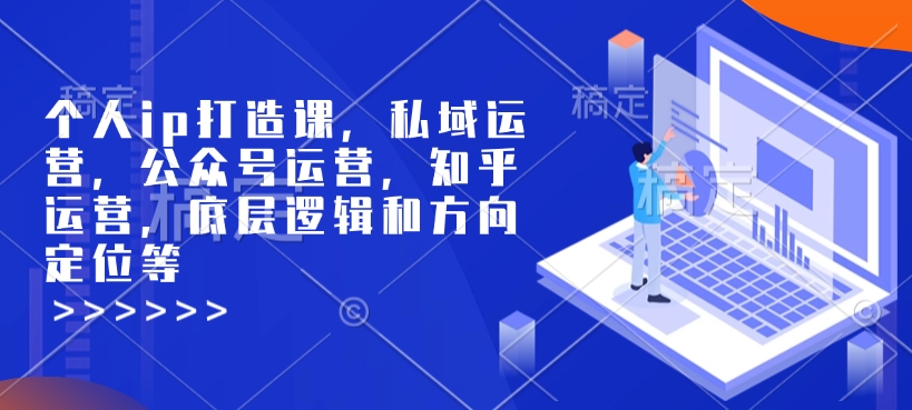 个人ip打造课，私域运营，公众号运营，知乎运营，底层逻辑和方向定位等-南友云赚